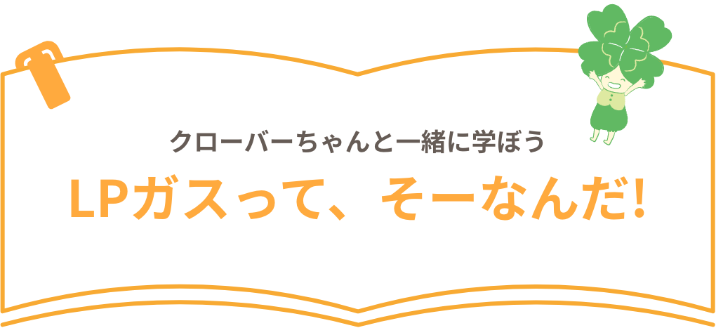 クローバーちゃんと一緒に学ぼうLPガスって、そーなんだ